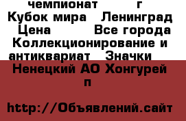 11.1) чемпионат : 1988 г - Кубок мира - Ленинград › Цена ­ 149 - Все города Коллекционирование и антиквариат » Значки   . Ненецкий АО,Хонгурей п.